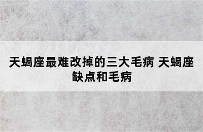 天蝎座最难改掉的三大毛病 天蝎座缺点和毛病